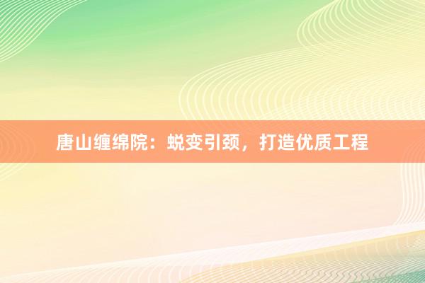 唐山缠绵院：蜕变引颈，打造优质工程