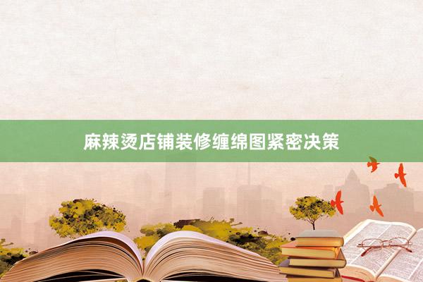 麻辣烫店铺装修缠绵图紧密决策