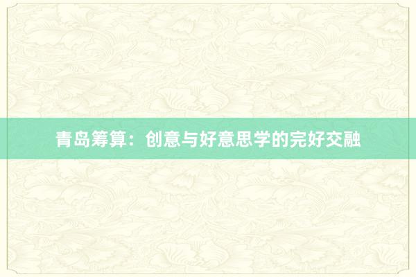 青岛筹算:创意与好意思学的完好交融