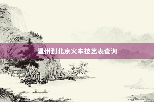 温州到北京火车技艺表查询