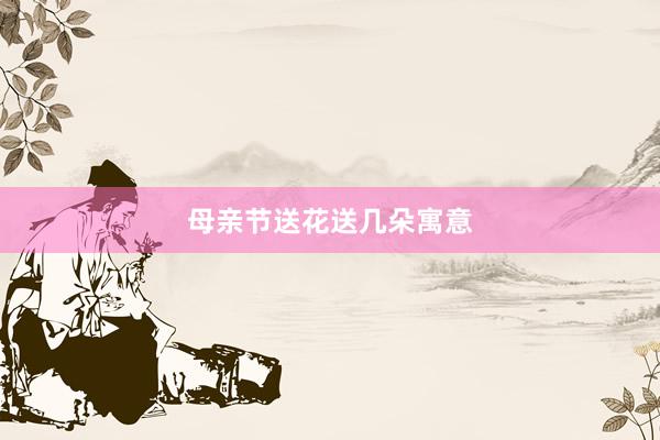 母亲节送花送几朵寓意